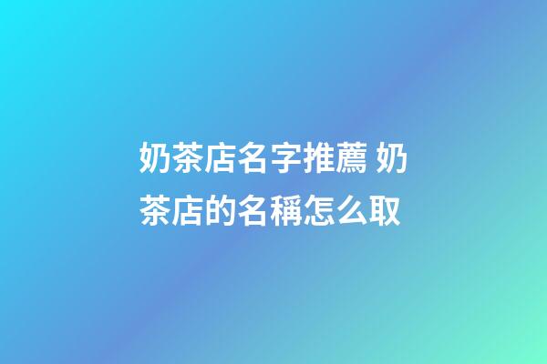 奶茶店名字推薦 奶茶店的名稱怎么取-第1張-店鋪起名-玄機派